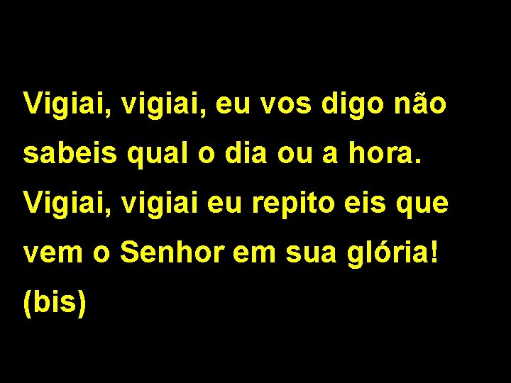 Vigiai, vigiai, eu vos digo não sabeis qual o dia ou a hora. Vigiai,