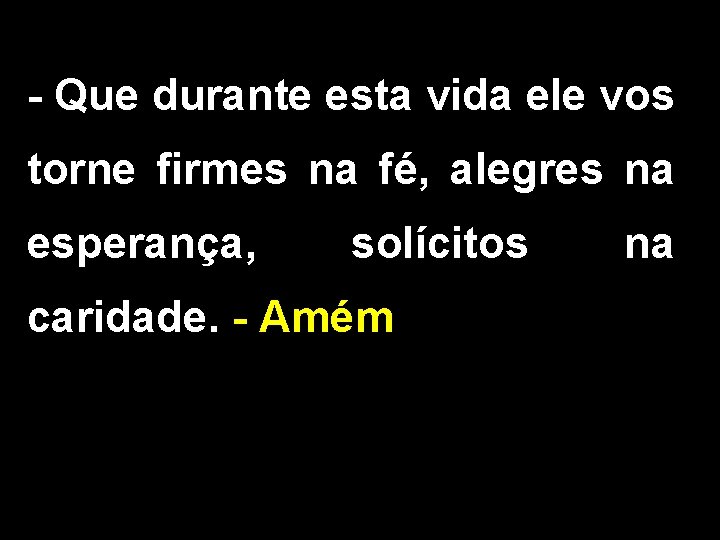 - Que durante esta vida ele vos torne firmes na fé, alegres na esperança,