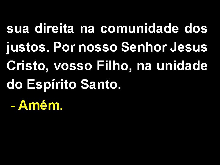 sua direita na comunidade dos justos. Por nosso Senhor Jesus Cristo, vosso Filho, na