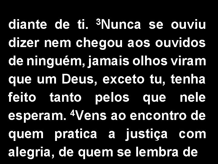 diante de ti. 3 Nunca se ouviu dizer nem chegou aos ouvidos de ninguém,