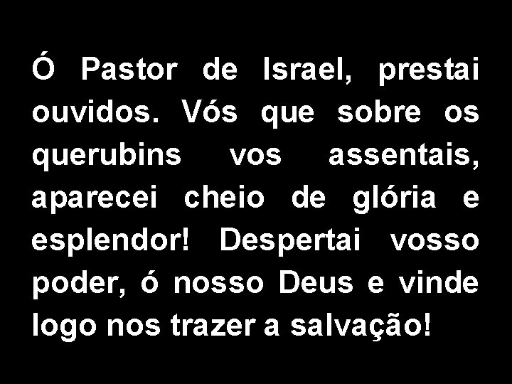 Ó Pastor de Israel, prestai ouvidos. Vós que sobre os querubins vos assentais, aparecei