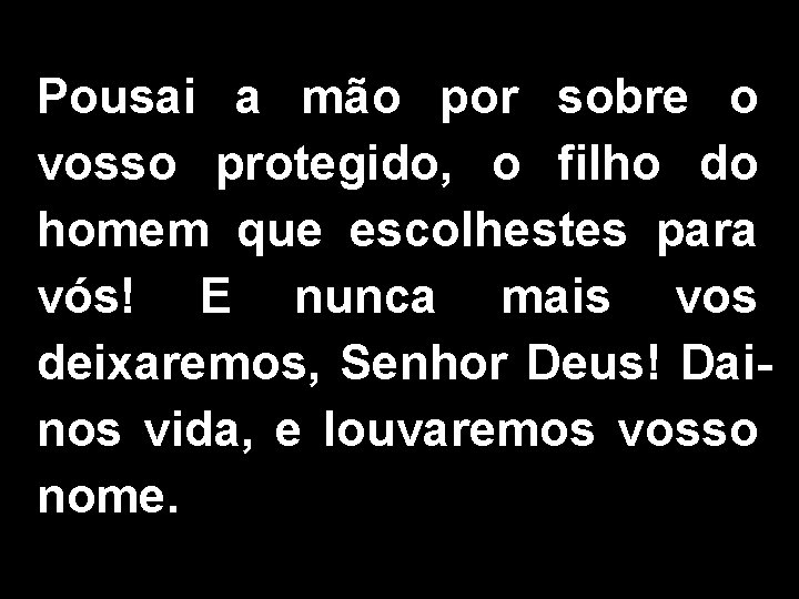 Pousai a mão por sobre o vosso protegido, o filho do homem que escolhestes