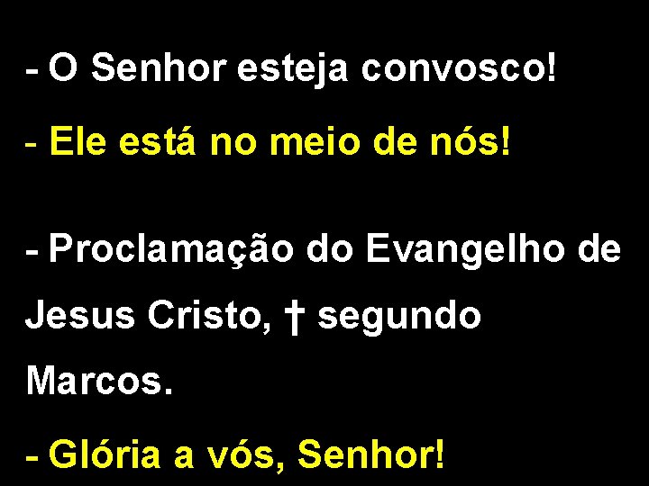 - O Senhor esteja convosco! - Ele está no meio de nós! - Proclamação