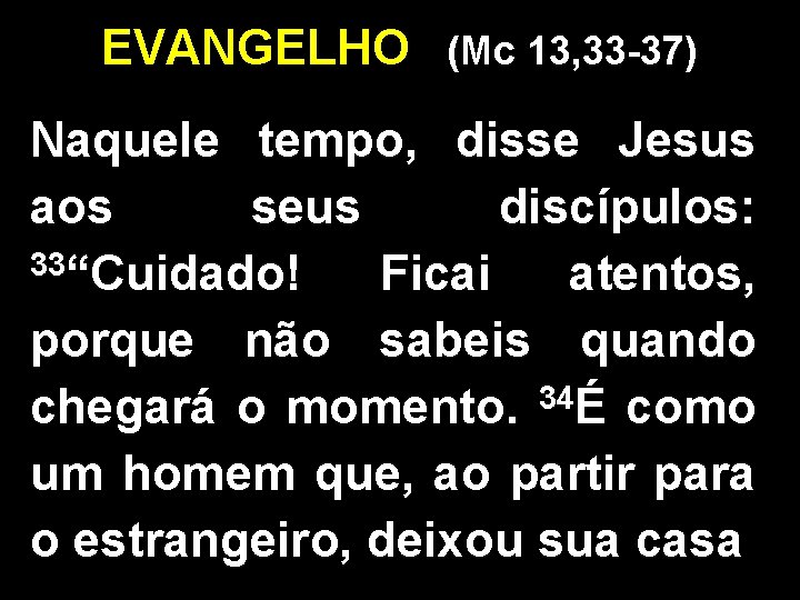 EVANGELHO (Mc 13, 33 -37) Naquele tempo, disse Jesus aos seus discípulos: 33“Cuidado! Ficai