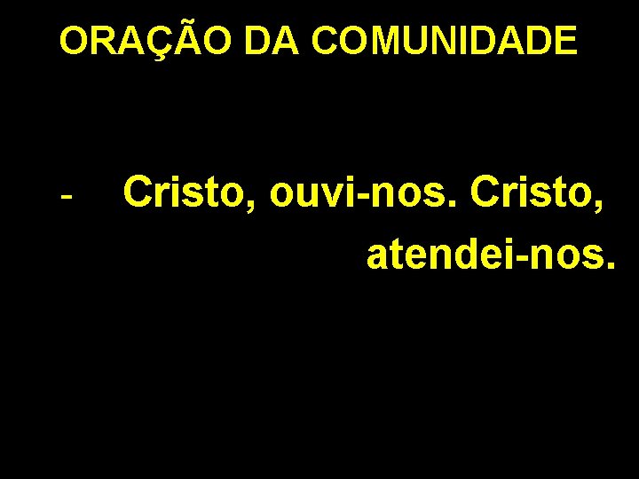 ORAÇÃO DA COMUNIDADE - Cristo, ouvi-nos. Cristo, atendei-nos. 