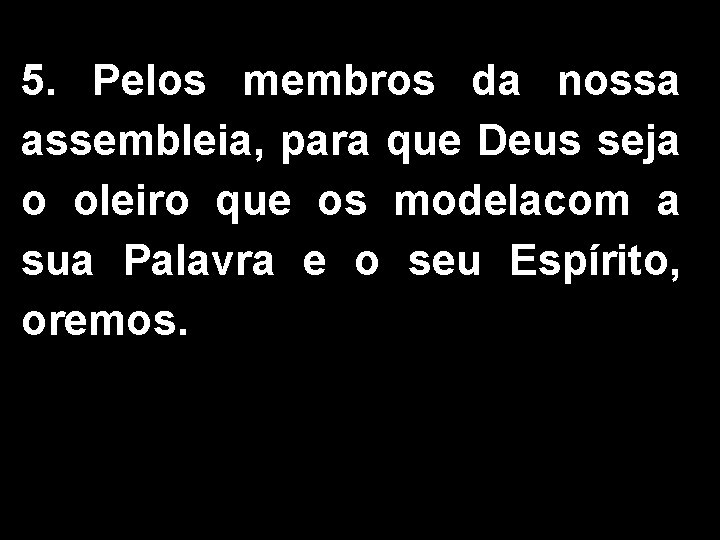 5. Pelos membros da nossa assembleia, para que Deus seja o oleiro que os