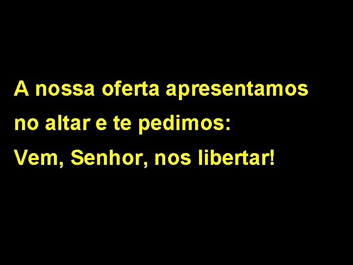 A nossa oferta apresentamos no altar e te pedimos: Vem, Senhor, nos libertar! 2/2