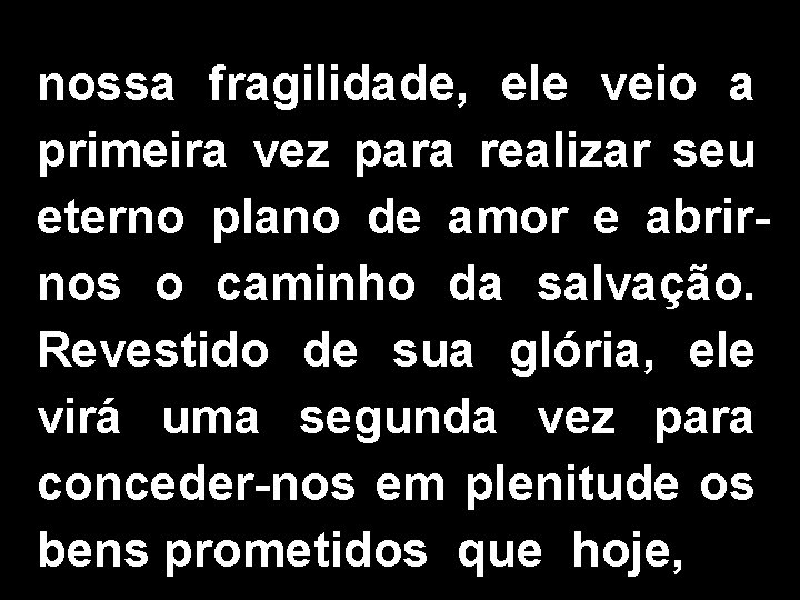 nossa fragilidade, ele veio a primeira vez para realizar seu eterno plano de amor