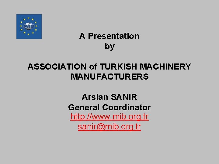 A Presentation by ASSOCIATION of TURKISH MACHINERY MANUFACTURERS Arslan SANIR General Coordinator http: //www.