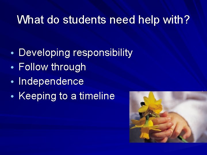 What do students need help with? • Developing responsibility • Follow through • Independence