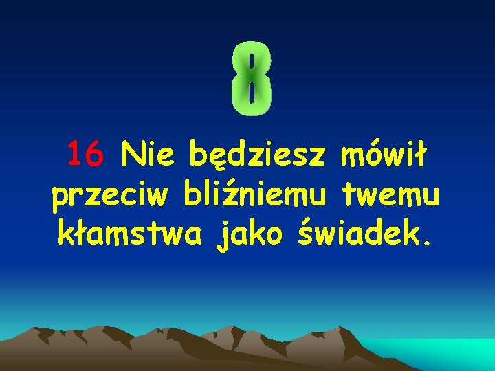 16 Nie będziesz mówił przeciw bliźniemu twemu kłamstwa jako świadek. 