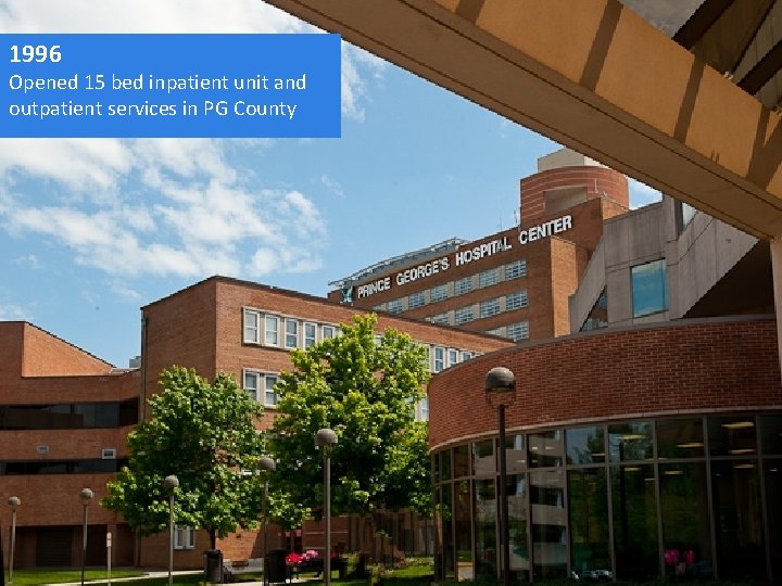 1996 Opened 15 bed inpatient unit and outpatient services in PG County 