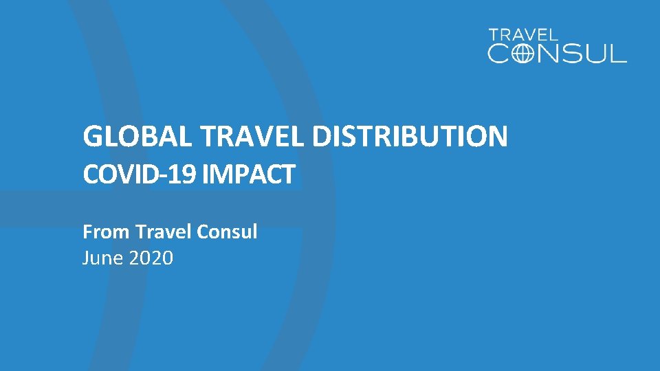 GLOBAL TRAVEL DISTRIBUTION COVID-19 IMPACT From Travel Consul June 2020 