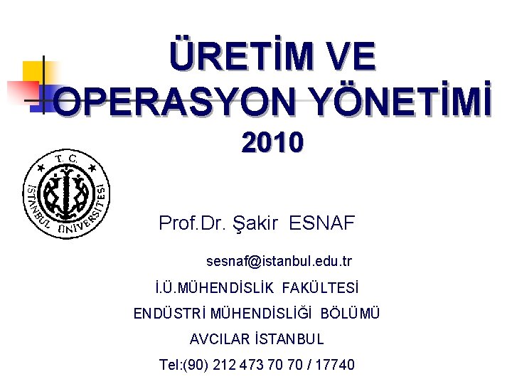 ÜRETİM VE OPERASYON YÖNETİMİ 2010 Prof. Dr. Şakir ESNAF sesnaf@istanbul. edu. tr İ. Ü. ÜRETİM VE OPERASYON YÖNETİMİ 2010 Prof. Dr. Şakir ESNAF sesnaf@istanbul. edu. tr İ. Ü.