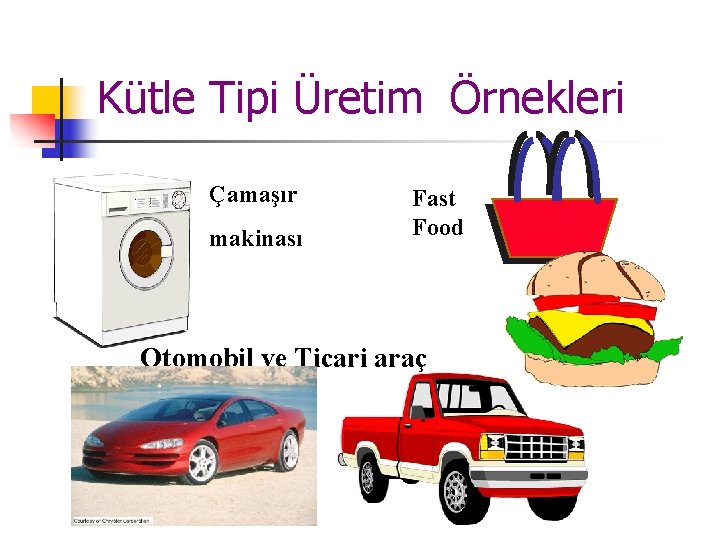 Kütle Tipi Üretim Örnekleri Çamaşır makinası Fast Food Otomobil ve Ticari araç Kütle Tipi Üretim Örnekleri Çamaşır makinası Fast Food Otomobil ve Ticari araç