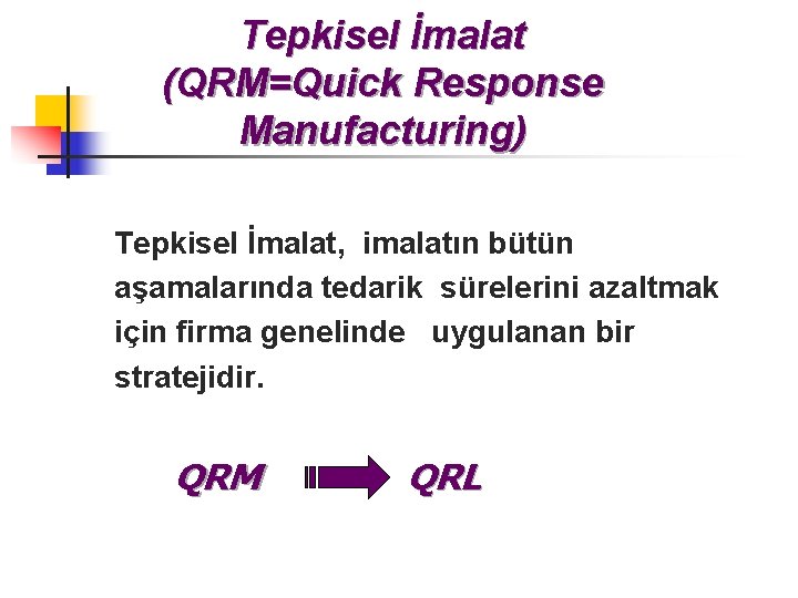 Tepkisel İmalat (QRM=Quick Response Manufacturing) Tepkisel İmalat, imalatın bütün aşamalarında tedarik sürelerini azaltmak için Tepkisel İmalat (QRM=Quick Response Manufacturing) Tepkisel İmalat, imalatın bütün aşamalarında tedarik sürelerini azaltmak için