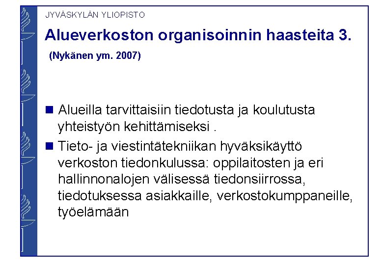 JYVÄSKYLÄN YLIOPISTO Alueverkoston organisoinnin haasteita 3. (Nykänen ym. 2007) Alueilla tarvittaisiin tiedotusta ja koulutusta