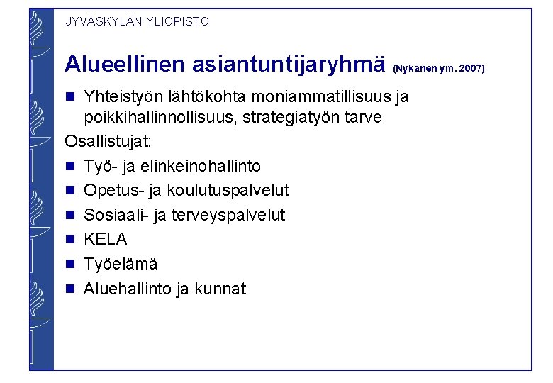 JYVÄSKYLÄN YLIOPISTO Alueellinen asiantuntijaryhmä (Nykänen ym. 2007) Yhteistyön lähtökohta moniammatillisuus ja poikkihallinnollisuus, strategiatyön tarve