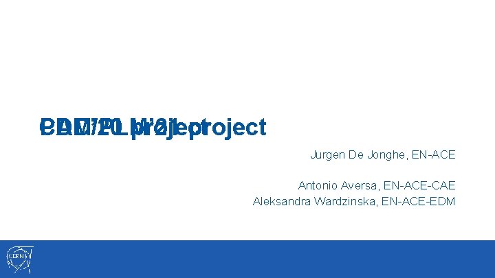 PDM/PLM’ 21 project CAD’ 20 project Jurgen De Jonghe, EN-ACE Antonio Aversa, EN-ACE-CAE Aleksandra