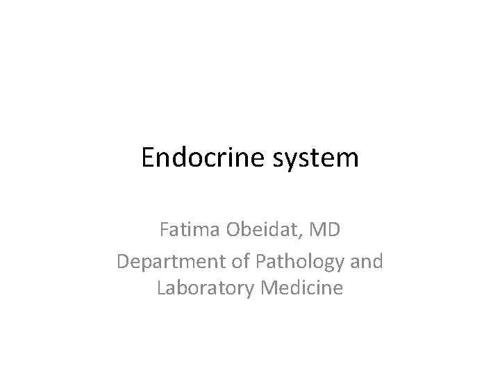 Endocrine system Fatima Obeidat, MD Department of Pathology and Laboratory Medicine 