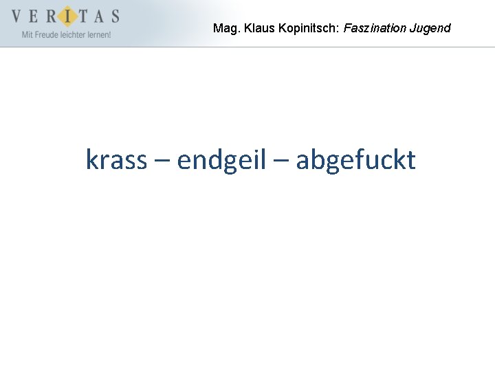 Mag. Klaus Kopinitsch: Faszination Jugend krass – endgeil – abgefuckt 