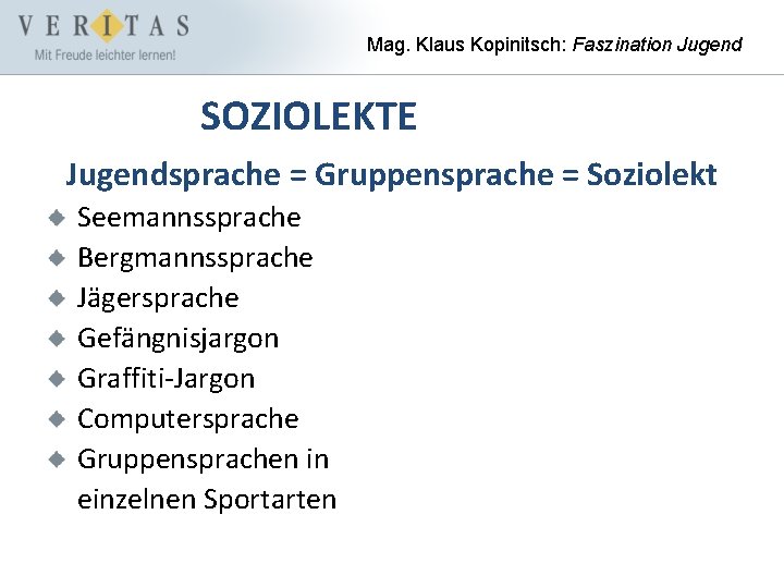 Mag. Klaus Kopinitsch: Faszination Jugend SOZIOLEKTE Jugendsprache = Gruppensprache = Soziolekt Seemannssprache Bergmannssprache Jägersprache