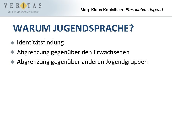 Mag. Klaus Kopinitsch: Faszination Jugend WARUM JUGENDSPRACHE? Identitätsfindung Abgrenzung gegenüber den Erwachsenen Abgrenzung gegenüber