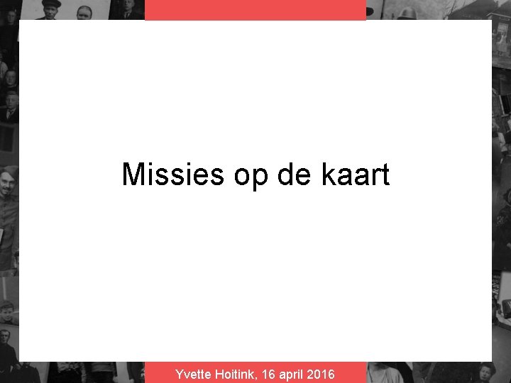 Missies op de kaart Yvette Hoitink, 16 april 2016 