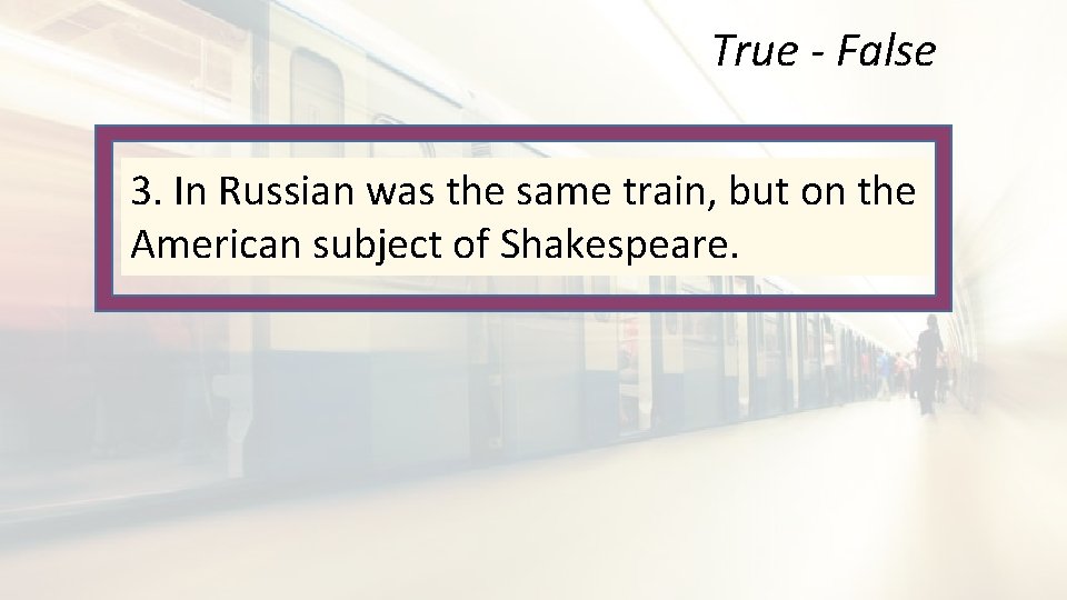 True - False 3. In Russian was the same train, but on the American