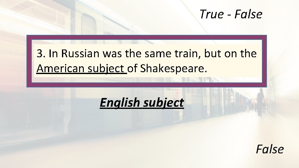 True - False 3. In Russian was the same train, but on the American