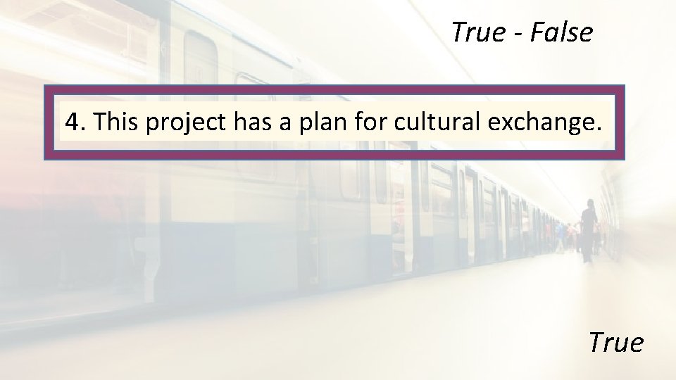 True - False 4. This project has a plan for cultural exchange. True 