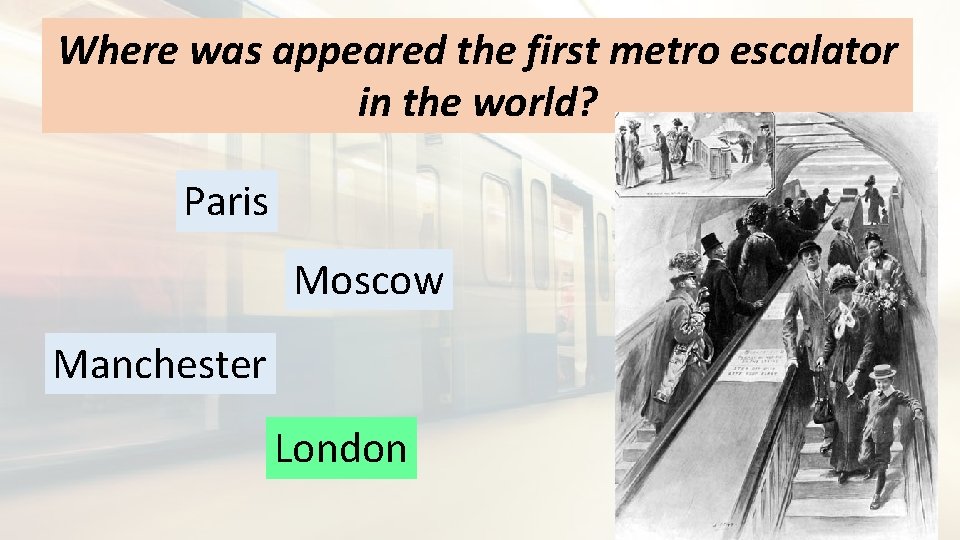 Where was appeared the first metro escalator in the world? Paris Moscow Manchester London