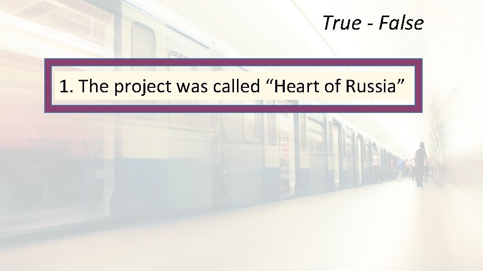 True - False 1. The project was called “Heart of Russia” 