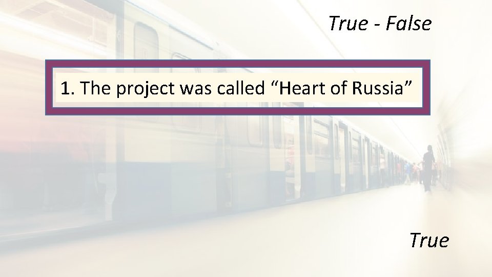 True - False 1. The project was called “Heart of Russia” True 