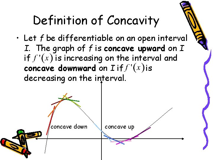 Definition of Concavity • Let f be differentiable on an open interval I. The