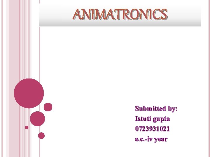 ANIMATRONICS Submitted by: Istuti gupta 0723931021 e. c. -iv year 