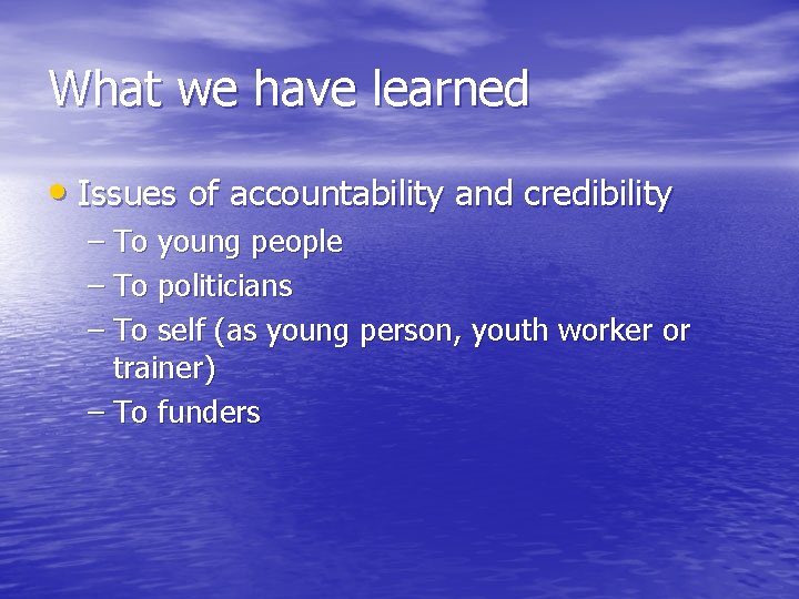 What we have learned • Issues of accountability and credibility – To young people
