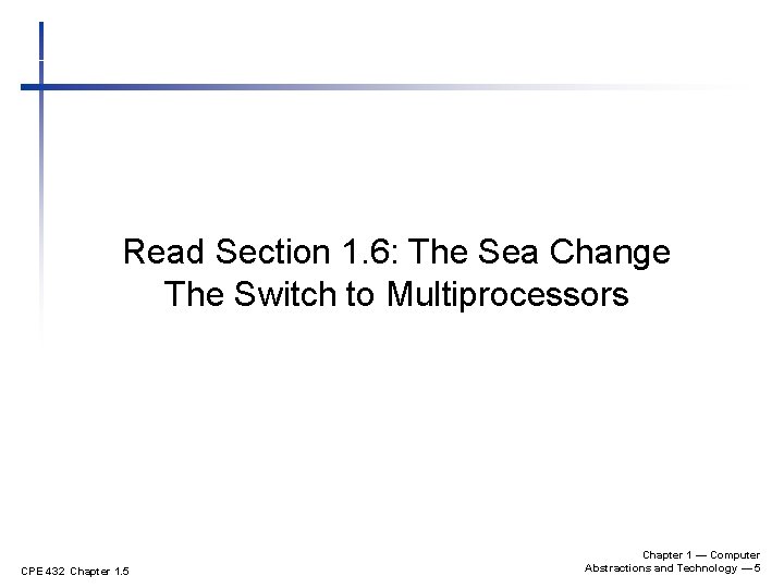Read Section 1. 6: The Sea Change The Switch to Multiprocessors CPE 432 Chapter Read Section 1. 6: The Sea Change The Switch to Multiprocessors CPE 432 Chapter