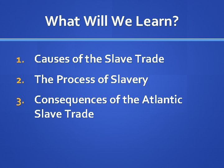 What Will We Learn? 1. Causes of the Slave Trade 2. The Process of