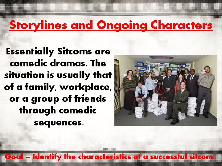 Storylines and Ongoing Characters Essentially Sitcoms are comedic dramas. The situation is usually that