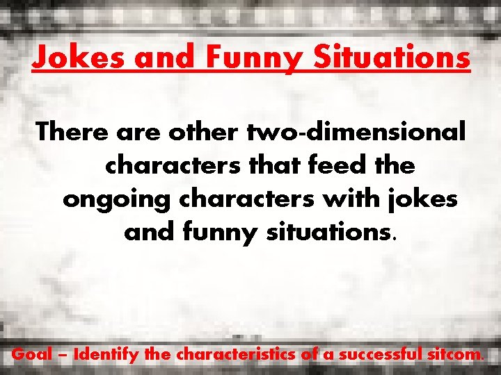 Jokes and Funny Situations There are other two-dimensional characters that feed the ongoing characters