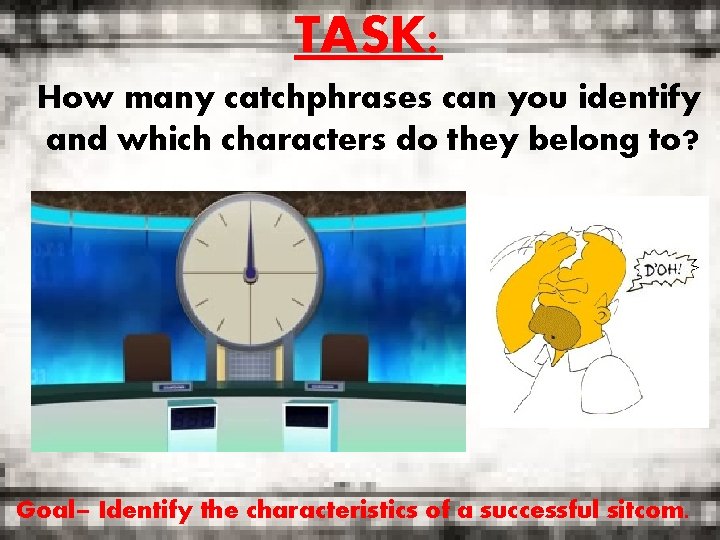TASK: How many catchphrases can you identify and which characters do they belong to?