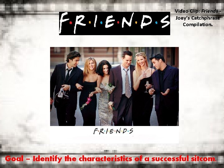 Video Clip: Friends Joey’s Catchphrase Compilation. Goal – Identify the characteristics of a successful