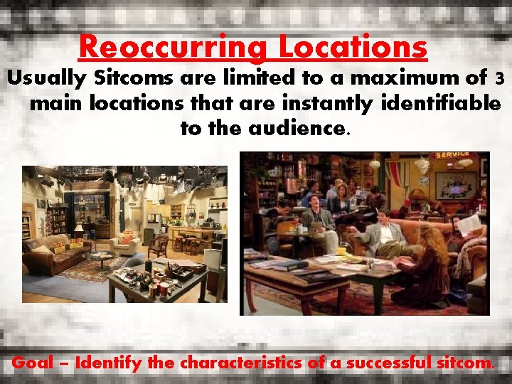 Reoccurring Locations Usually Sitcoms are limited to a maximum of 3 main locations that