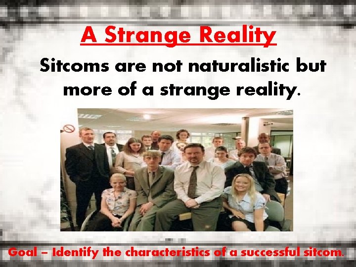 A Strange Reality Sitcoms are not naturalistic but more of a strange reality. Goal