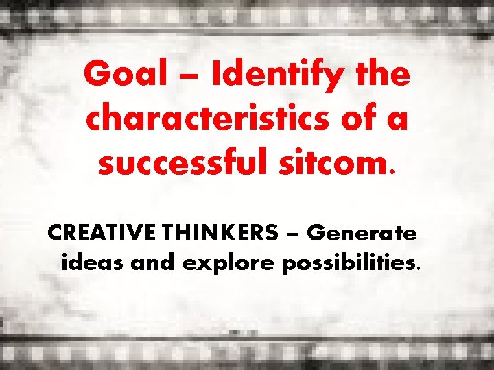 Goal – Identify the characteristics of a successful sitcom. CREATIVE THINKERS – Generate ideas