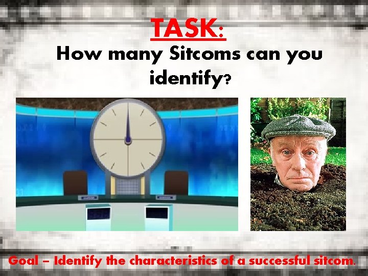 TASK: How many Sitcoms can you identify? Goal – Identify the characteristics of a