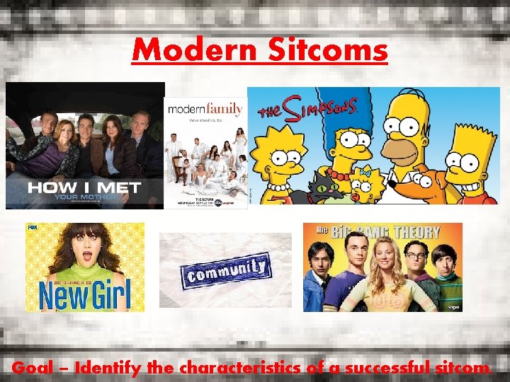 Modern Sitcoms Goal – Identify the characteristics of a successful sitcom. 