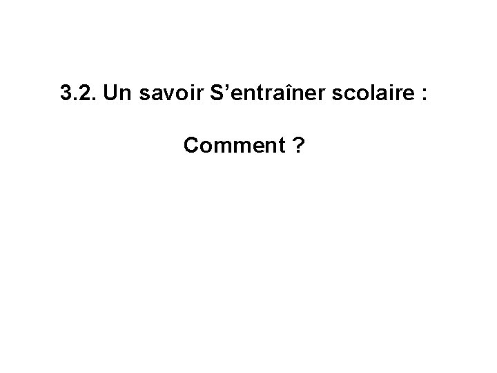 3. 2. Un savoir S’entraîner scolaire : Comment ? 3. 2. Un savoir S’entraîner scolaire : Comment ?