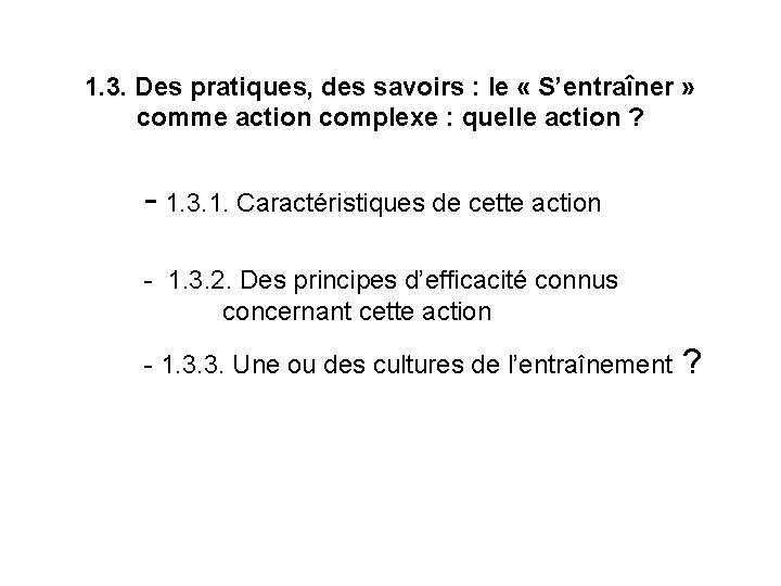 1. 3. Des pratiques, des savoirs : le « S’entraîner » comme action complexe 1. 3. Des pratiques, des savoirs : le « S’entraîner » comme action complexe